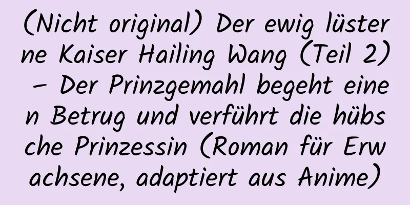 (Nicht original) Der ewig lüsterne Kaiser Hailing Wang (Teil 2) – Der Prinzgemahl begeht einen Betrug und verführt die hübsche Prinzessin (Roman für Erwachsene, adaptiert aus Anime)