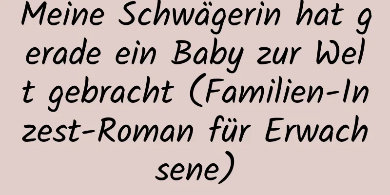 Meine Schwägerin hat gerade ein Baby zur Welt gebracht (Familien-Inzest-Roman für Erwachsene)