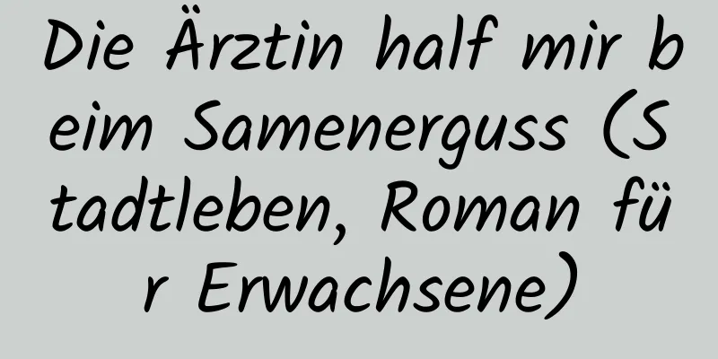 Die Ärztin half mir beim Samenerguss (Stadtleben, Roman für Erwachsene)