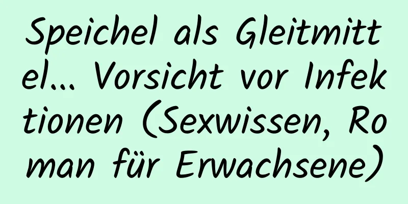 Speichel als Gleitmittel... Vorsicht vor Infektionen (Sexwissen, Roman für Erwachsene)