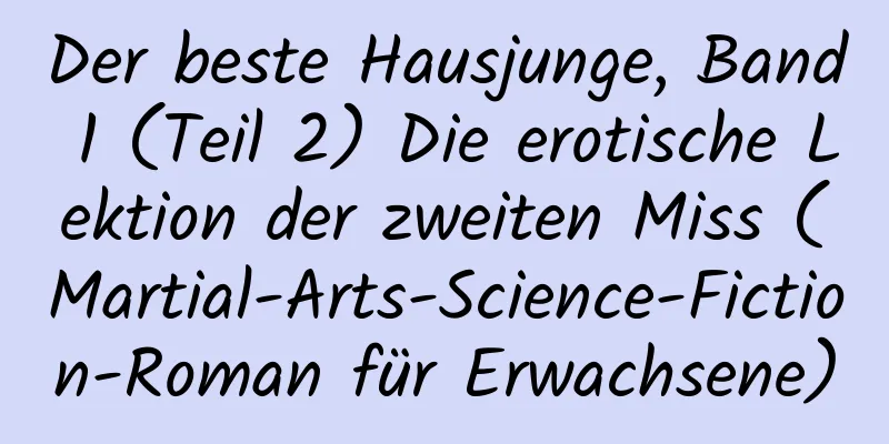 Der beste Hausjunge, Band 1 (Teil 2) Die erotische Lektion der zweiten Miss (Martial-Arts-Science-Fiction-Roman für Erwachsene)