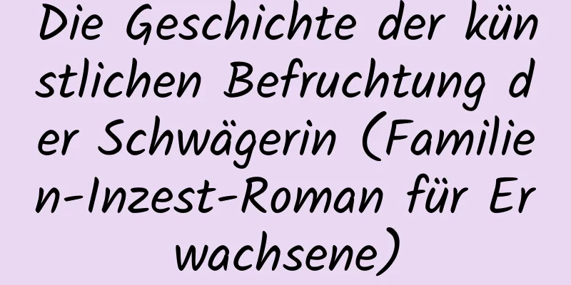 Die Geschichte der künstlichen Befruchtung der Schwägerin (Familien-Inzest-Roman für Erwachsene)