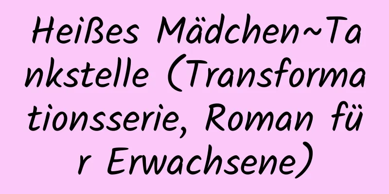 Heißes Mädchen~Tankstelle (Transformationsserie, Roman für Erwachsene)