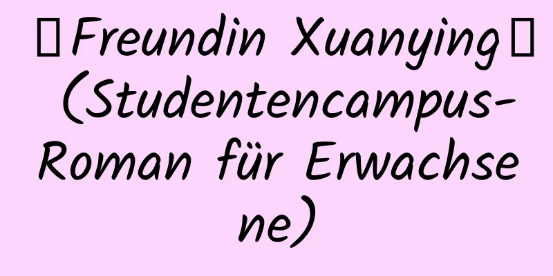 【Freundin Xuanying】 (Studentencampus-Roman für Erwachsene)