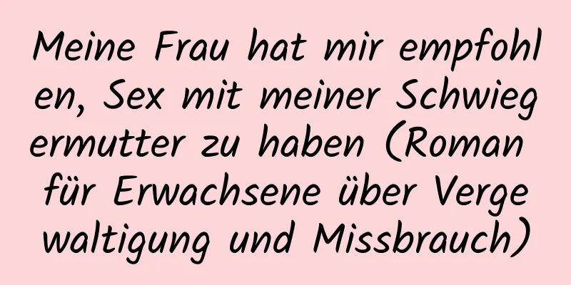 Meine Frau hat mir empfohlen, Sex mit meiner Schwiegermutter zu haben (Roman für Erwachsene über Vergewaltigung und Missbrauch)