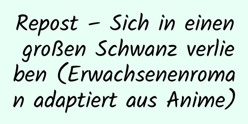 Repost – Sich in einen großen Schwanz verlieben (Erwachsenenroman adaptiert aus Anime)