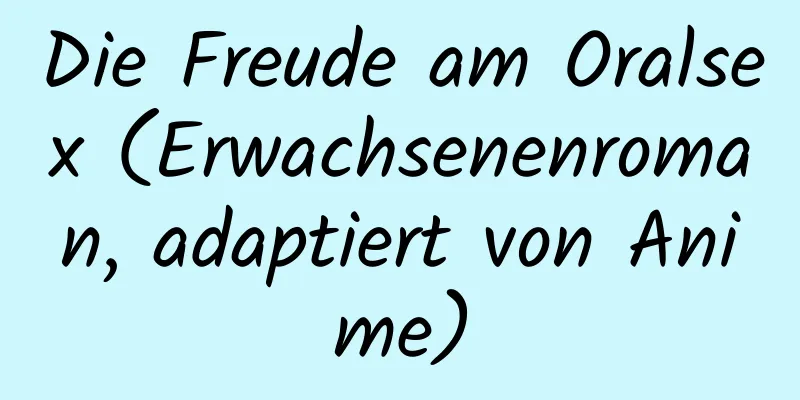 Die Freude am Oralsex (Erwachsenenroman, adaptiert von Anime)