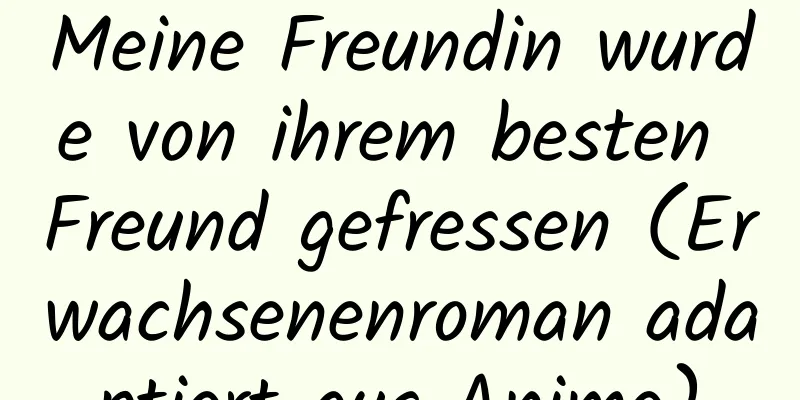 Meine Freundin wurde von ihrem besten Freund gefressen (Erwachsenenroman adaptiert aus Anime)