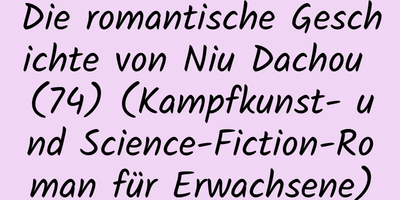 Die romantische Geschichte von Niu Dachou (74) (Kampfkunst- und Science-Fiction-Roman für Erwachsene)