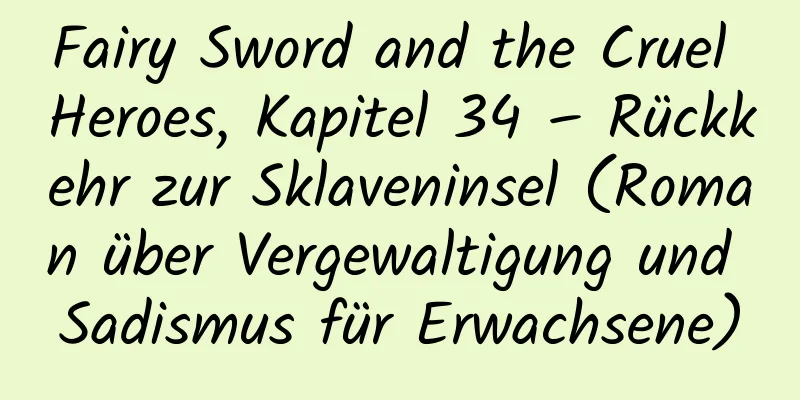 Fairy Sword and the Cruel Heroes, Kapitel 34 – Rückkehr zur Sklaveninsel (Roman über Vergewaltigung und Sadismus für Erwachsene)