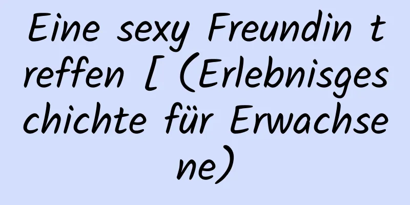 Eine sexy Freundin treffen [ (Erlebnisgeschichte für Erwachsene)