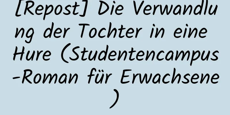 [Repost] Die Verwandlung der Tochter in eine Hure (Studentencampus-Roman für Erwachsene)