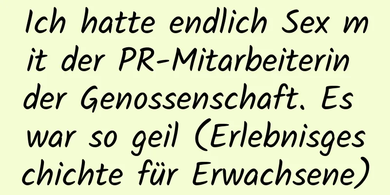 Ich hatte endlich Sex mit der PR-Mitarbeiterin der Genossenschaft. Es war so geil (Erlebnisgeschichte für Erwachsene)