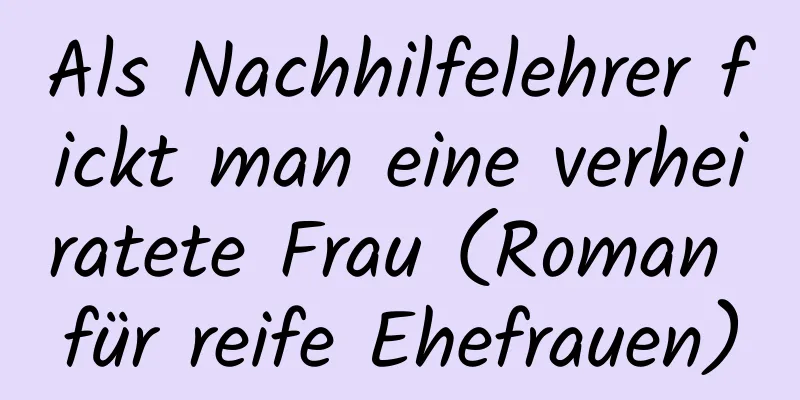 Als Nachhilfelehrer fickt man eine verheiratete Frau (Roman für reife Ehefrauen)