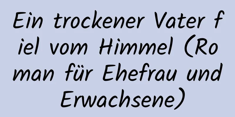 Ein trockener Vater fiel vom Himmel (Roman für Ehefrau und Erwachsene)