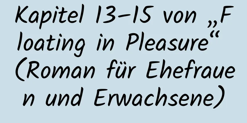 Kapitel 13–15 von „Floating in Pleasure“ (Roman für Ehefrauen und Erwachsene)