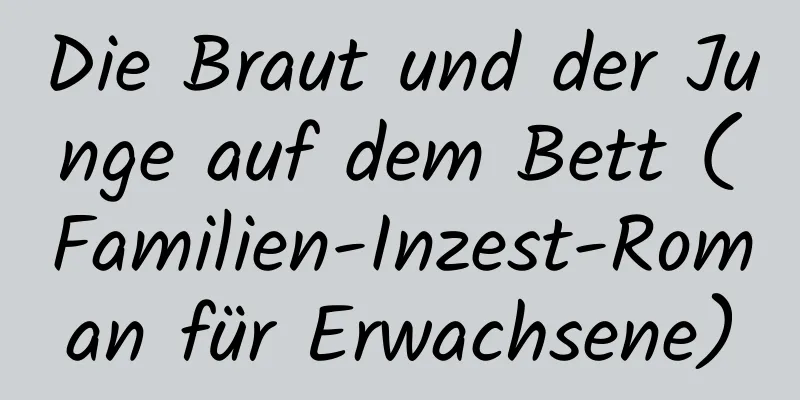 Die Braut und der Junge auf dem Bett (Familien-Inzest-Roman für Erwachsene)