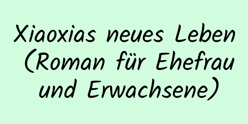 Xiaoxias neues Leben (Roman für Ehefrau und Erwachsene)