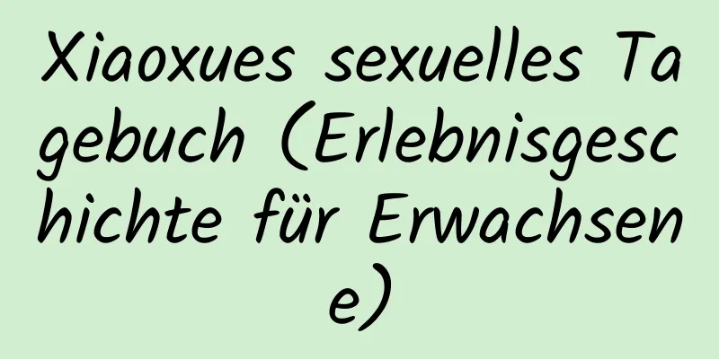 Xiaoxues sexuelles Tagebuch (Erlebnisgeschichte für Erwachsene)