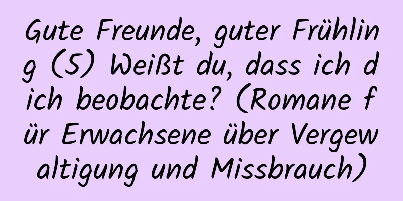 Gute Freunde, guter Frühling (5) Weißt du, dass ich dich beobachte? (Romane für Erwachsene über Vergewaltigung und Missbrauch)