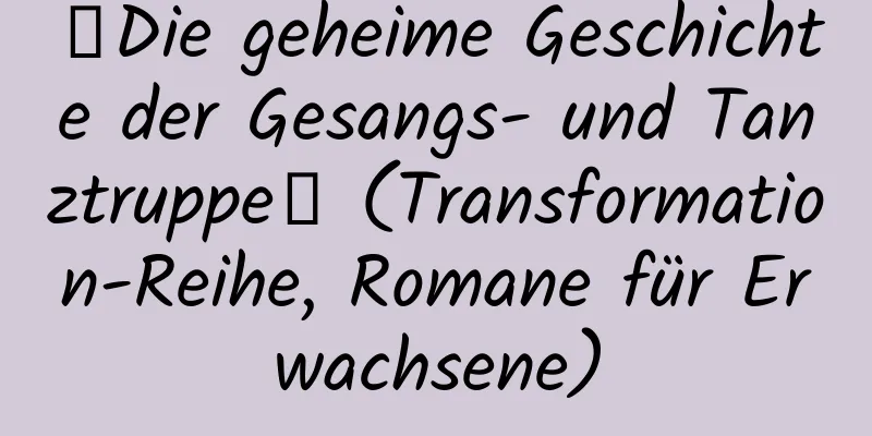 【Die geheime Geschichte der Gesangs- und Tanztruppe】 (Transformation-Reihe, Romane für Erwachsene)