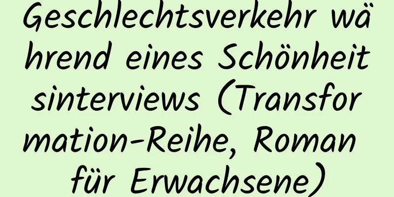 Geschlechtsverkehr während eines Schönheitsinterviews (Transformation-Reihe, Roman für Erwachsene)