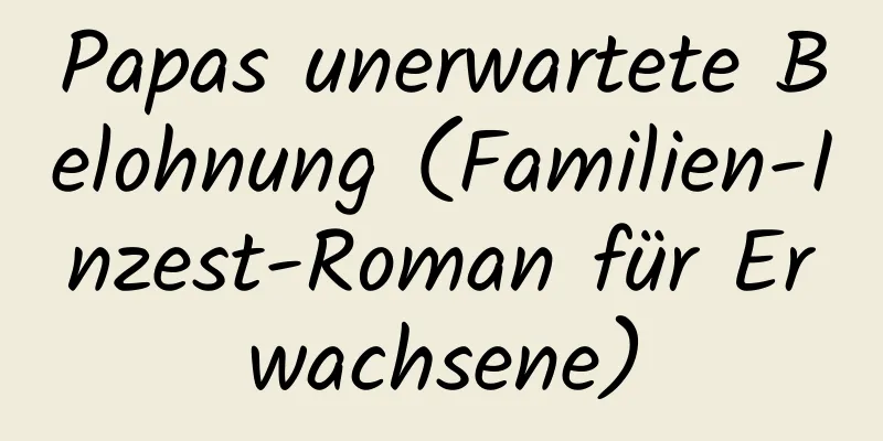 Papas unerwartete Belohnung (Familien-Inzest-Roman für Erwachsene)