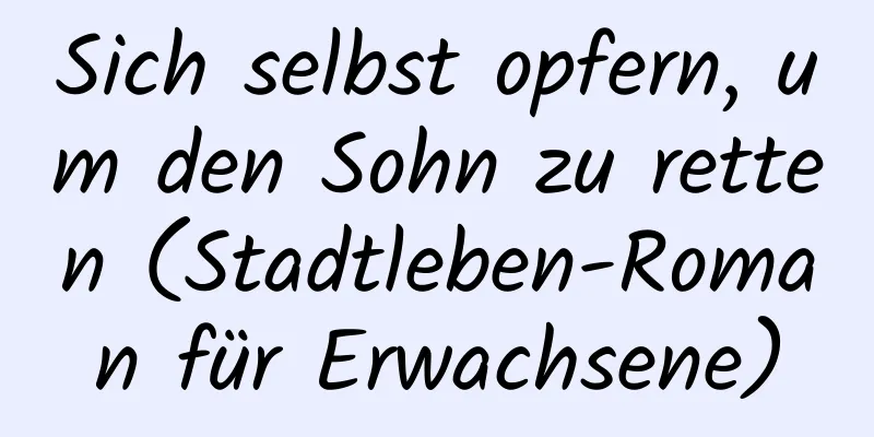 Sich selbst opfern, um den Sohn zu retten (Stadtleben-Roman für Erwachsene)