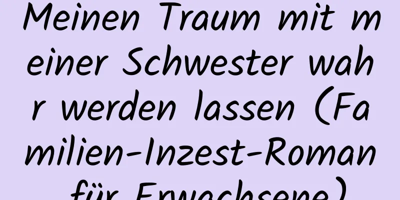 Meinen Traum mit meiner Schwester wahr werden lassen (Familien-Inzest-Roman für Erwachsene)