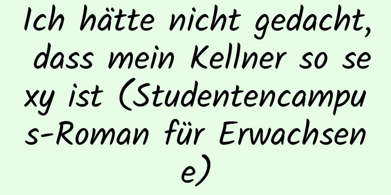 Ich hätte nicht gedacht, dass mein Kellner so sexy ist (Studentencampus-Roman für Erwachsene)