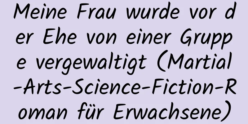 Meine Frau wurde vor der Ehe von einer Gruppe vergewaltigt (Martial-Arts-Science-Fiction-Roman für Erwachsene)