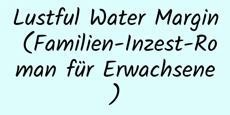 Lustful Water Margin (Familien-Inzest-Roman für Erwachsene)