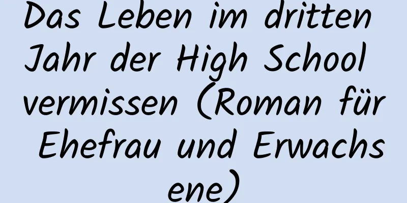 Das Leben im dritten Jahr der High School vermissen (Roman für Ehefrau und Erwachsene)