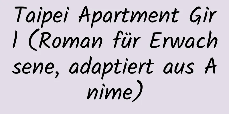 Taipei Apartment Girl (Roman für Erwachsene, adaptiert aus Anime)