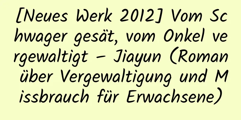 [Neues Werk 2012] Vom Schwager gesät, vom Onkel vergewaltigt – Jiayun (Roman über Vergewaltigung und Missbrauch für Erwachsene)