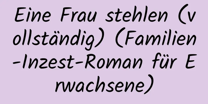 Eine Frau stehlen (vollständig) (Familien-Inzest-Roman für Erwachsene)