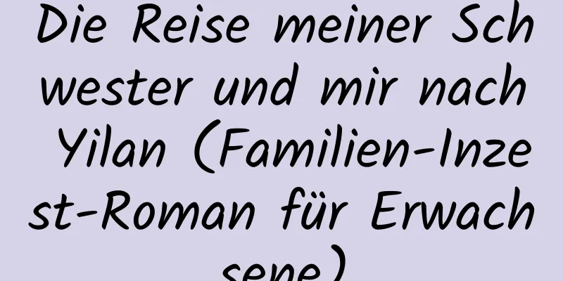 Die Reise meiner Schwester und mir nach Yilan (Familien-Inzest-Roman für Erwachsene)