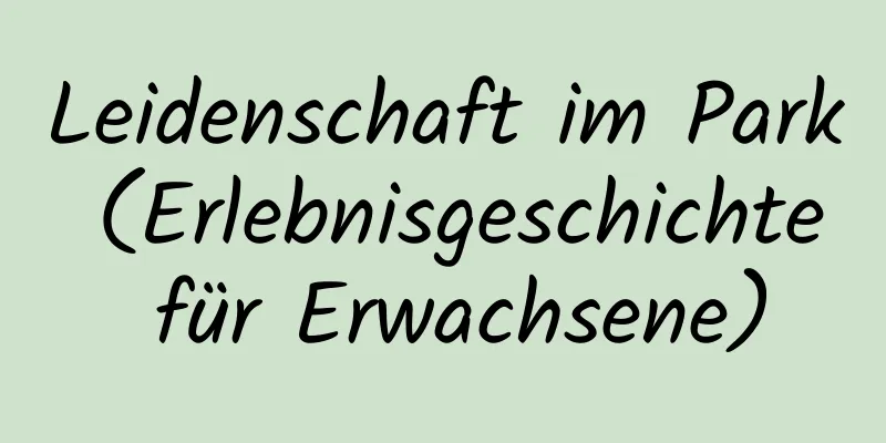 Leidenschaft im Park (Erlebnisgeschichte für Erwachsene)