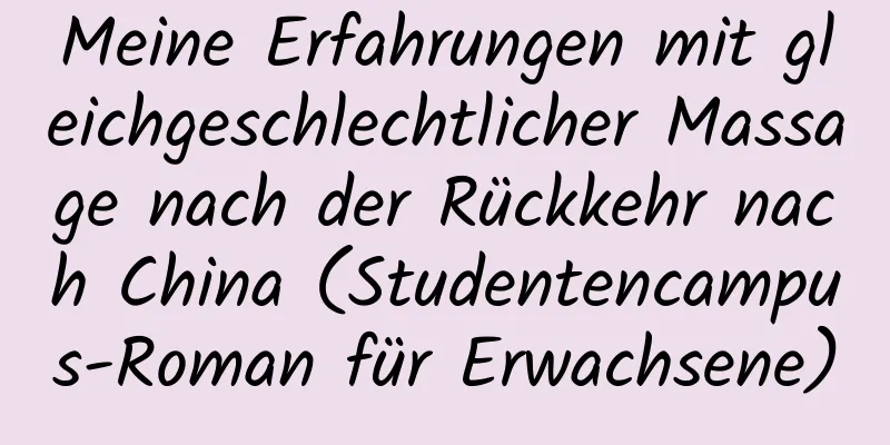 Meine Erfahrungen mit gleichgeschlechtlicher Massage nach der Rückkehr nach China (Studentencampus-Roman für Erwachsene)