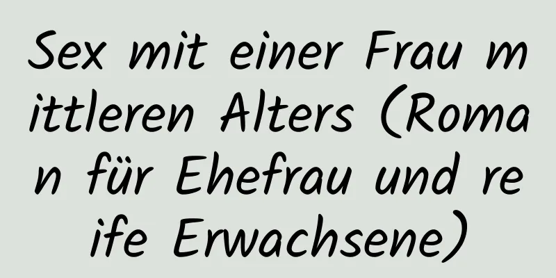 Sex mit einer Frau mittleren Alters (Roman für Ehefrau und reife Erwachsene)