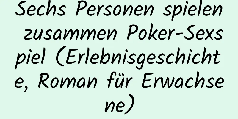 Sechs Personen spielen zusammen Poker-Sexspiel (Erlebnisgeschichte, Roman für Erwachsene)