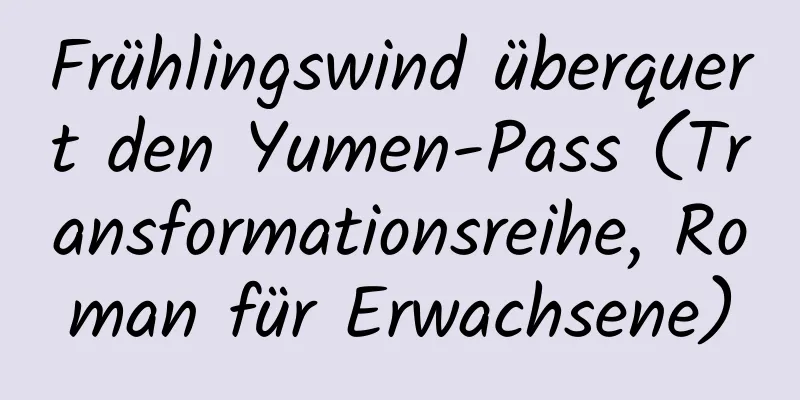 Frühlingswind überquert den Yumen-Pass (Transformationsreihe, Roman für Erwachsene)