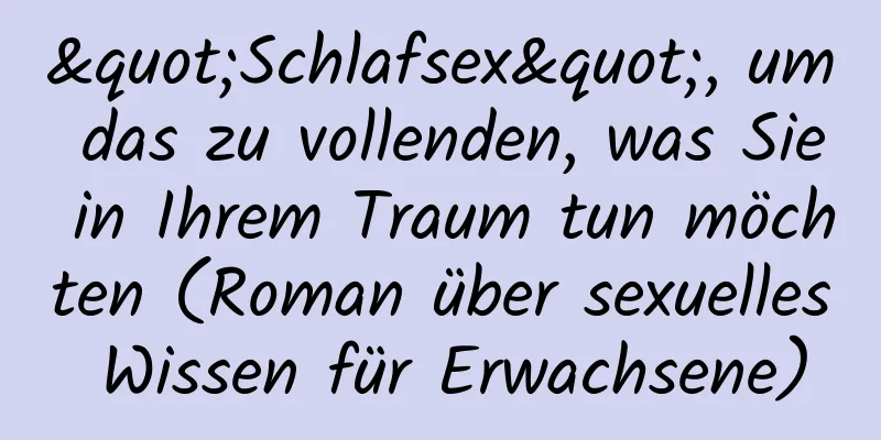 "Schlafsex", um das zu vollenden, was Sie in Ihrem Traum tun möchten (Roman über sexuelles Wissen für Erwachsene)