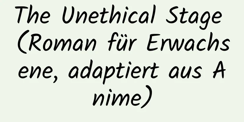 The Unethical Stage (Roman für Erwachsene, adaptiert aus Anime)