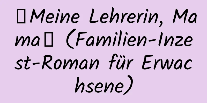 【Meine Lehrerin, Mama】 (Familien-Inzest-Roman für Erwachsene)