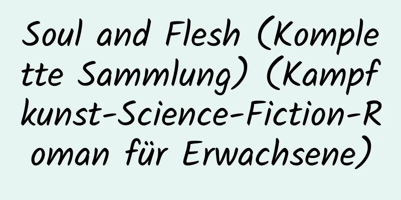 Soul and Flesh (Komplette Sammlung) (Kampfkunst-Science-Fiction-Roman für Erwachsene)