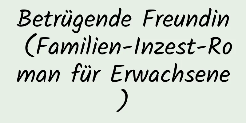 Betrügende Freundin (Familien-Inzest-Roman für Erwachsene)