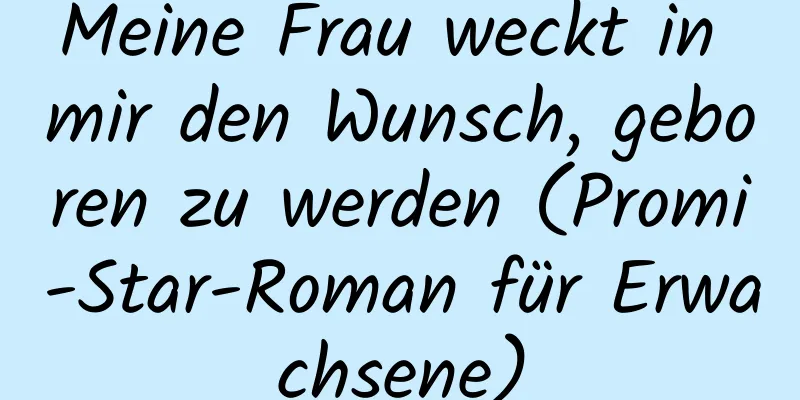 Meine Frau weckt in mir den Wunsch, geboren zu werden (Promi-Star-Roman für Erwachsene)