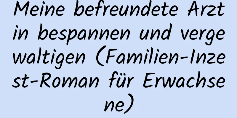 Meine befreundete Ärztin bespannen und vergewaltigen (Familien-Inzest-Roman für Erwachsene)