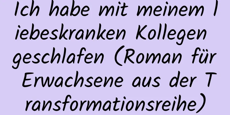 Ich habe mit meinem liebeskranken Kollegen geschlafen (Roman für Erwachsene aus der Transformationsreihe)